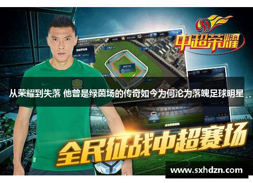 从荣耀到失落 他曾是绿茵场的传奇如今为何沦为落魄足球明星