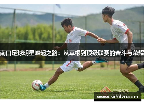 南口足球明星崛起之路：从草根到顶级联赛的奋斗与荣耀