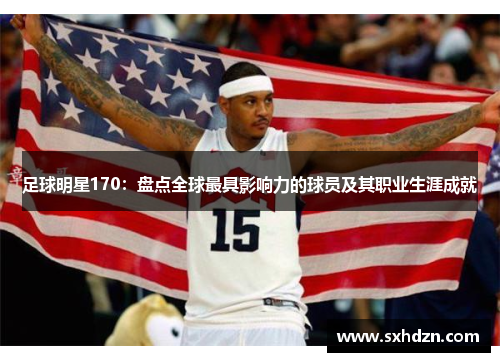 足球明星170：盘点全球最具影响力的球员及其职业生涯成就