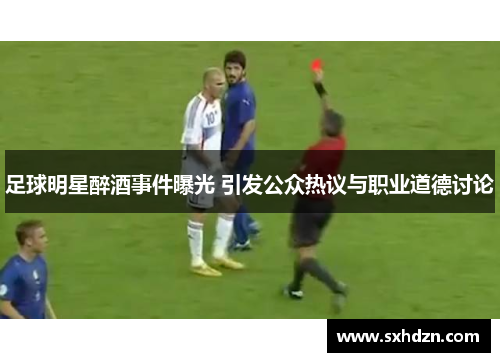 足球明星醉酒事件曝光 引发公众热议与职业道德讨论