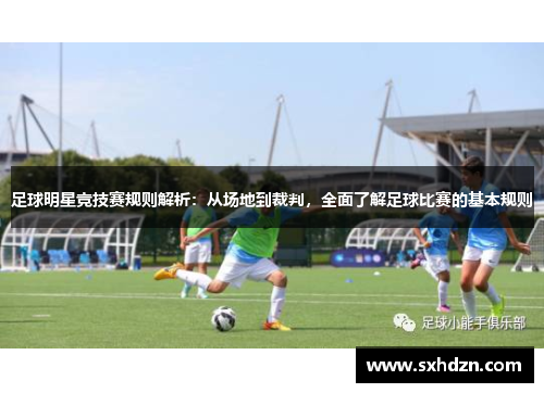 足球明星竞技赛规则解析：从场地到裁判，全面了解足球比赛的基本规则