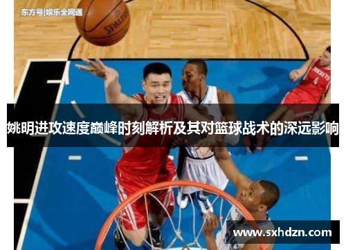 姚明进攻速度巅峰时刻解析及其对篮球战术的深远影响