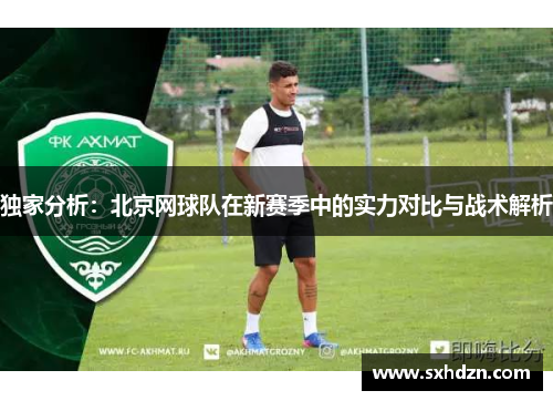 独家分析：北京网球队在新赛季中的实力对比与战术解析