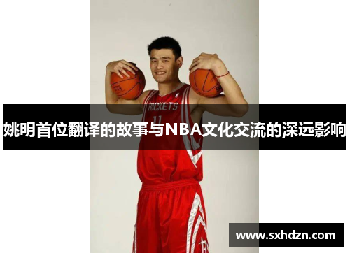 姚明首位翻译的故事与NBA文化交流的深远影响