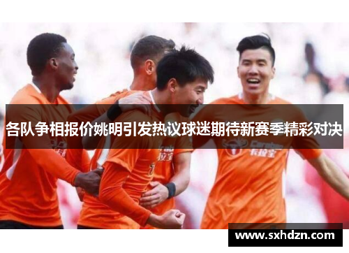 各队争相报价姚明引发热议球迷期待新赛季精彩对决