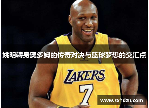 姚明转身奥多姆的传奇对决与篮球梦想的交汇点