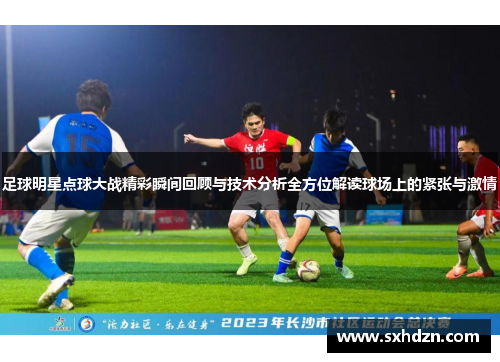 足球明星点球大战精彩瞬间回顾与技术分析全方位解读球场上的紧张与激情
