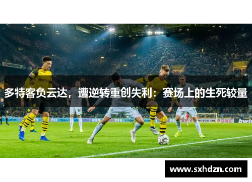 多特客负云达，遭逆转重创失利：赛场上的生死较量
