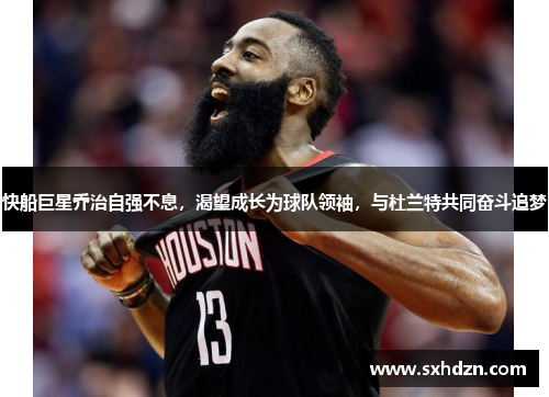 快船巨星乔治自强不息，渴望成长为球队领袖，与杜兰特共同奋斗追梦