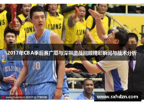 2017年CBA季后赛广厦与深圳激战回顾精彩瞬间与战术分析
