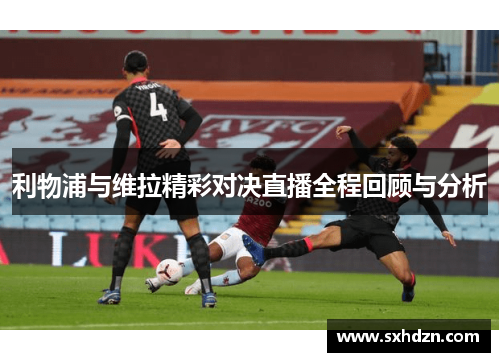利物浦与维拉精彩对决直播全程回顾与分析