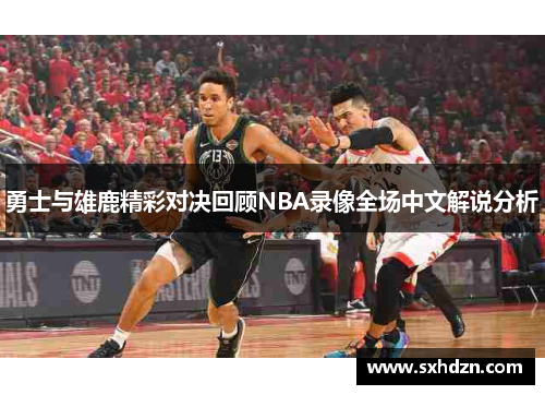 勇士与雄鹿精彩对决回顾NBA录像全场中文解说分析