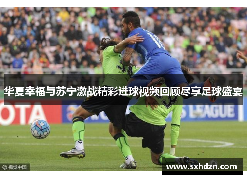 华夏幸福与苏宁激战精彩进球视频回顾尽享足球盛宴
