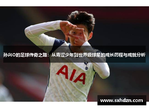 孙兴O的足球传奇之路：从青涩少年到世界级球星的成长历程与成就分析