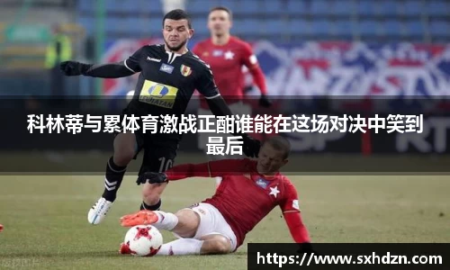 科林蒂与累体育激战正酣谁能在这场对决中笑到最后